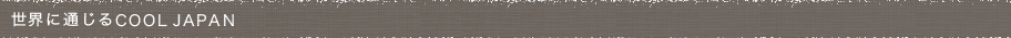 世界に通じるCOOL JAPAN